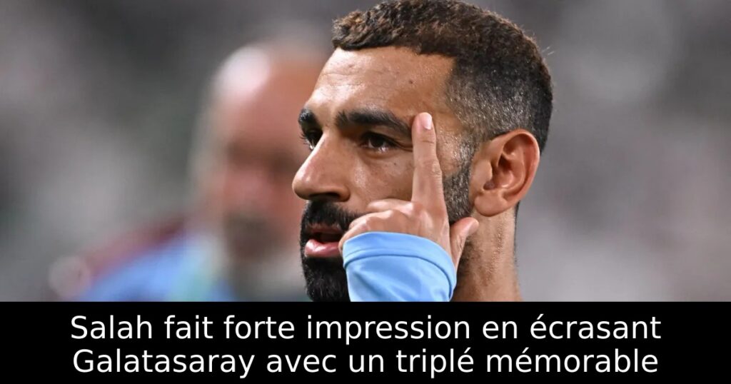 Salah fait forte impression en écrasant Galatasaray avec un triplé mémorable