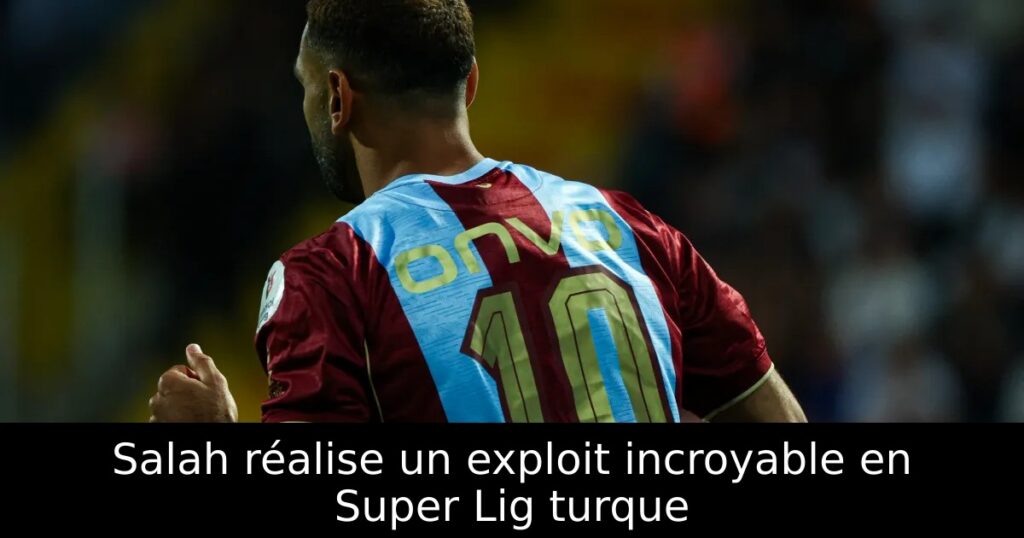 Salah réalise un exploit incroyable en Super Lig turque