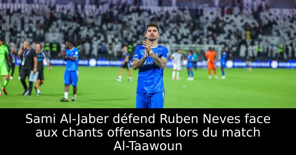 Sami Al-Jaber défend Ruben Neves face aux chants offensants lors du match Al-Taawoun