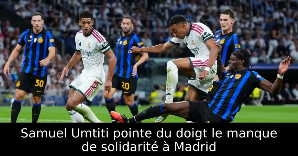 Samuel Umtiti pointe du doigt le manque de solidarité à Madrid