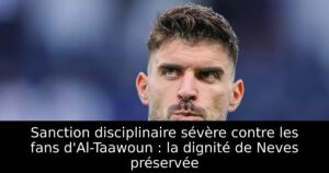 Sanction disciplinaire sévère contre les fans d&rsquo;Al-Taawoun : la dignité de Neves préservée