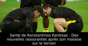 Santé de Konstantinos Karetsas : Des nouvelles rassurantes après son malaise sur le terrain
