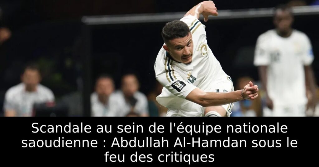 Scandale au sein de l&rsquo;équipe nationale saoudienne : Abdullah Al-Hamdan sous le feu des critiques