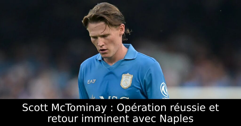 Scott McTominay : Opération réussie et retour imminent avec Naples