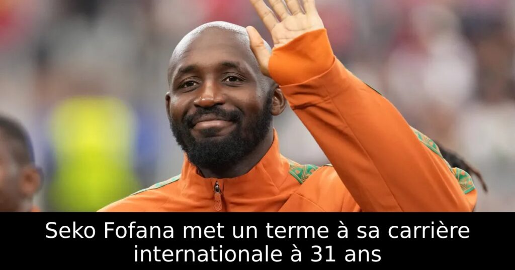 Seko Fofana met un terme à sa carrière internationale à 31 ans