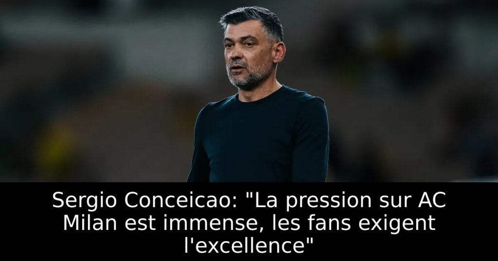 Sergio Conceicao: « La pression sur AC Milan est immense, les fans exigent l&rsquo;excellence »