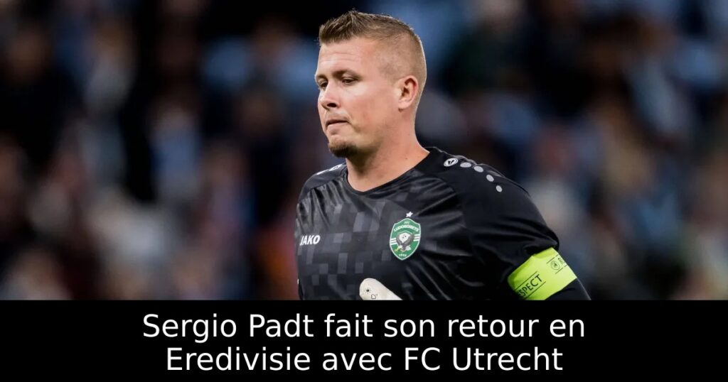 Sergio Padt fait son retour en Eredivisie avec FC Utrecht