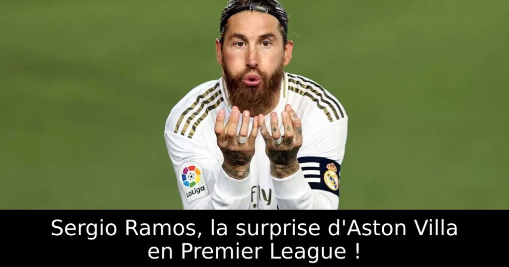 Sergio Ramos, la surprise d&rsquo;Aston Villa en Premier League !
