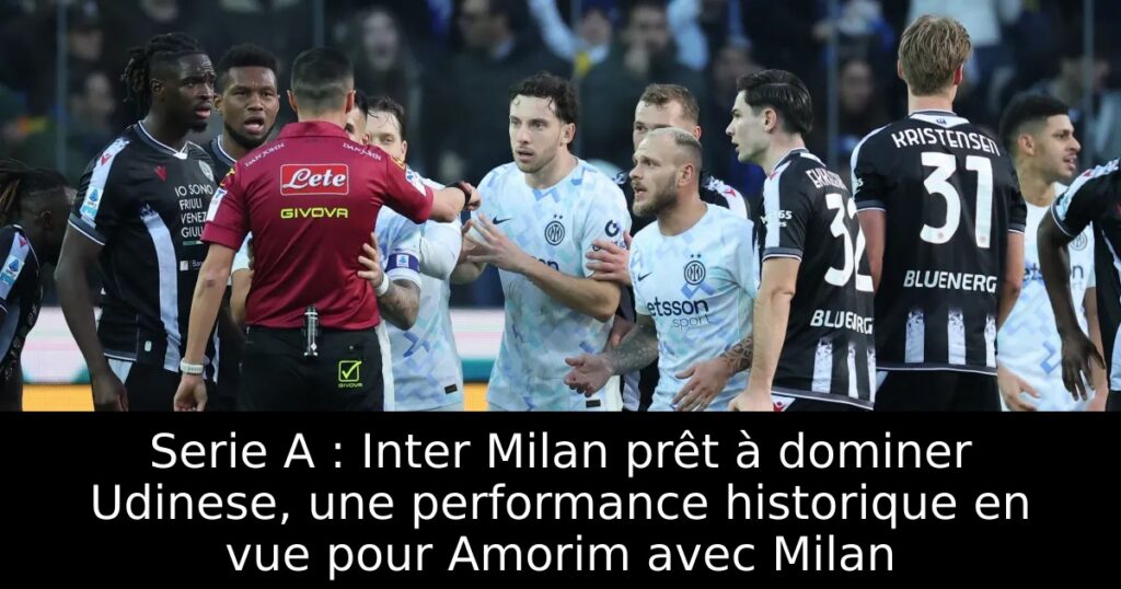 Serie A : Inter Milan prêt à dominer Udinese, une performance historique en vue pour Amorim avec Milan