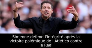 Simeone défend l&rsquo;intégrité après la victoire polémique de l&rsquo;Atlético contre le Real
