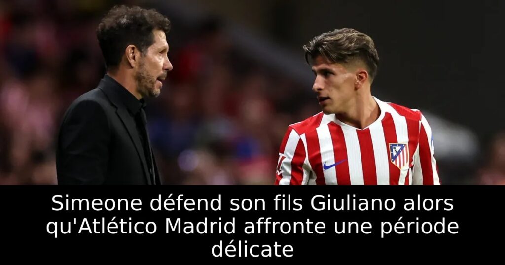 Simeone défend son fils Giuliano alors qu&rsquo;Atlético Madrid affronte une période délicate