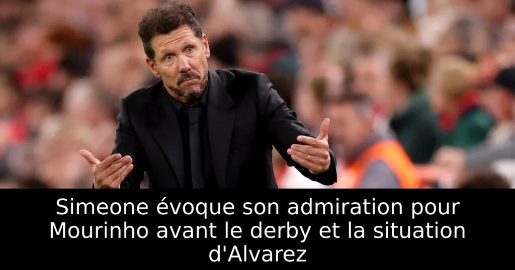 Simeone évoque son admiration pour Mourinho avant le derby et la situation d&rsquo;Alvarez