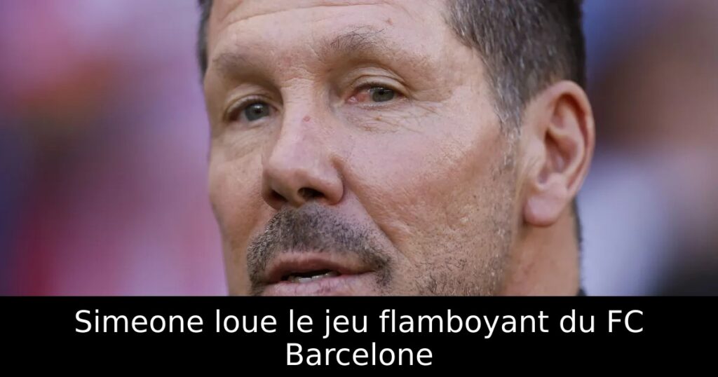 Simeone loue le jeu flamboyant du FC Barcelone