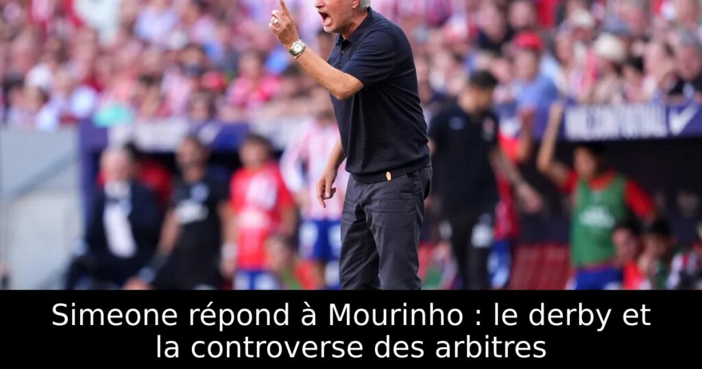 Simeone répond à Mourinho : le derby et la controverse des arbitres