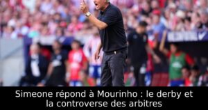 Simeone répond à Mourinho : le derby et la controverse des arbitres