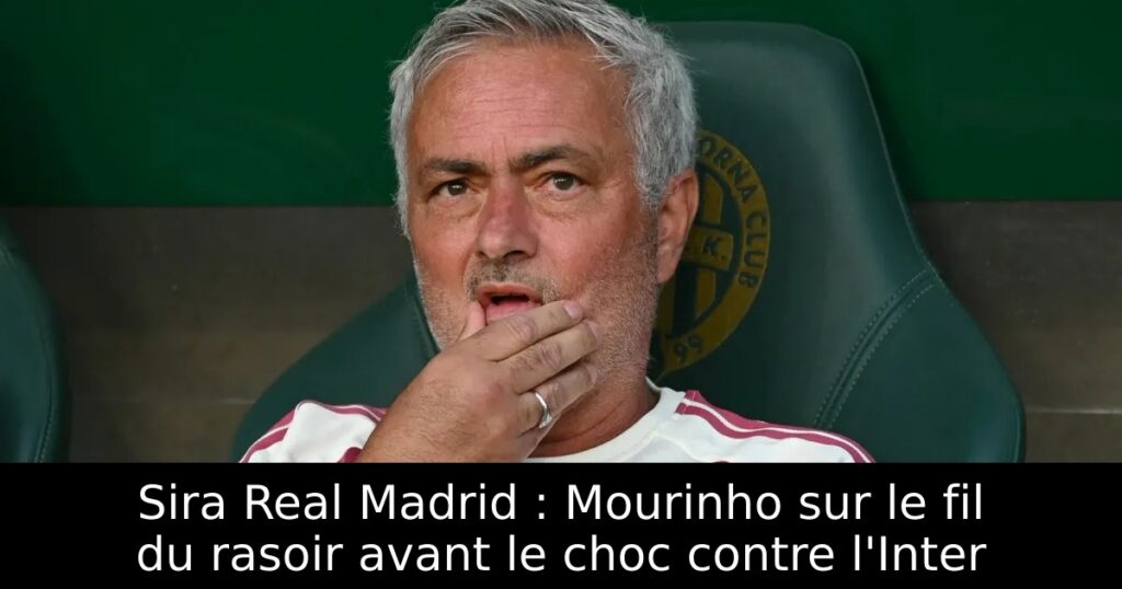 Sira Real Madrid : Mourinho sur le fil du rasoir avant le choc contre l&rsquo;Inter