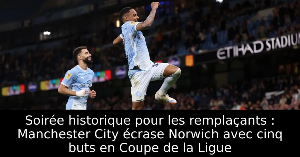 Soirée historique pour les remplaçants : Manchester City écrase Norwich avec cinq buts en Coupe de la Ligue
