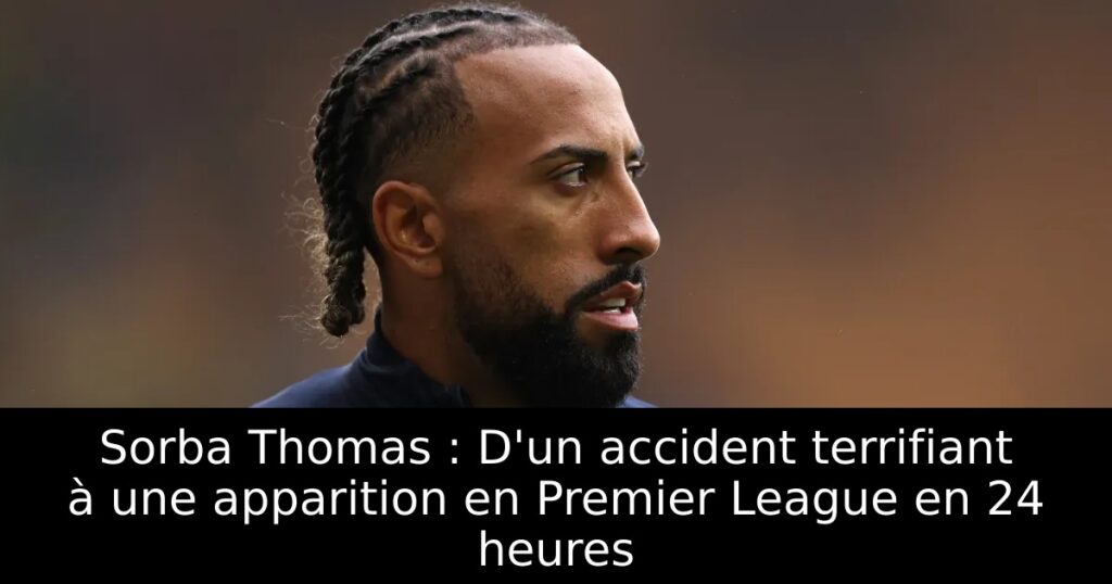 Sorba Thomas : D&rsquo;un accident terrifiant à une apparition en Premier League en 24 heures