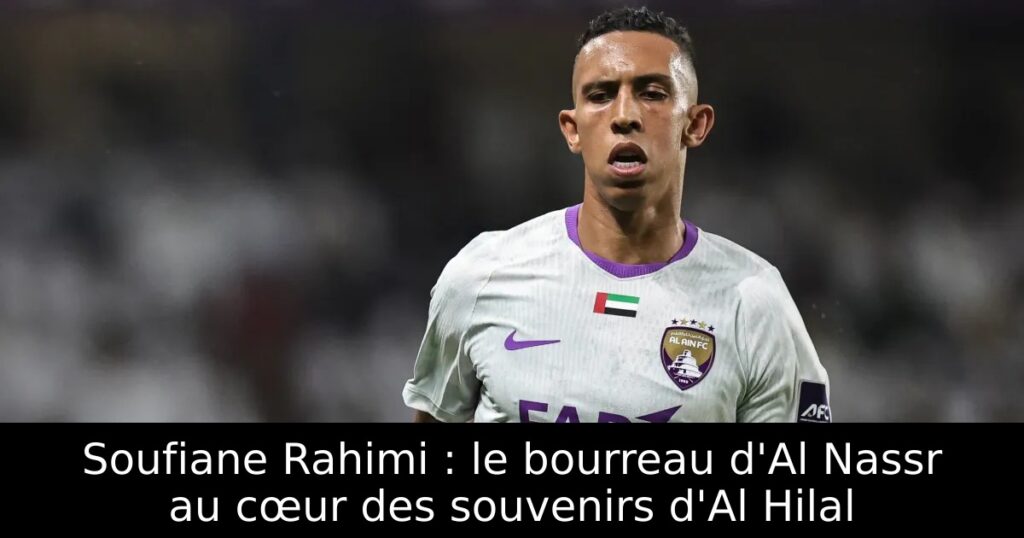 Soufiane Rahimi : le bourreau d&rsquo;Al Nassr au cœur des souvenirs d&rsquo;Al Hilal