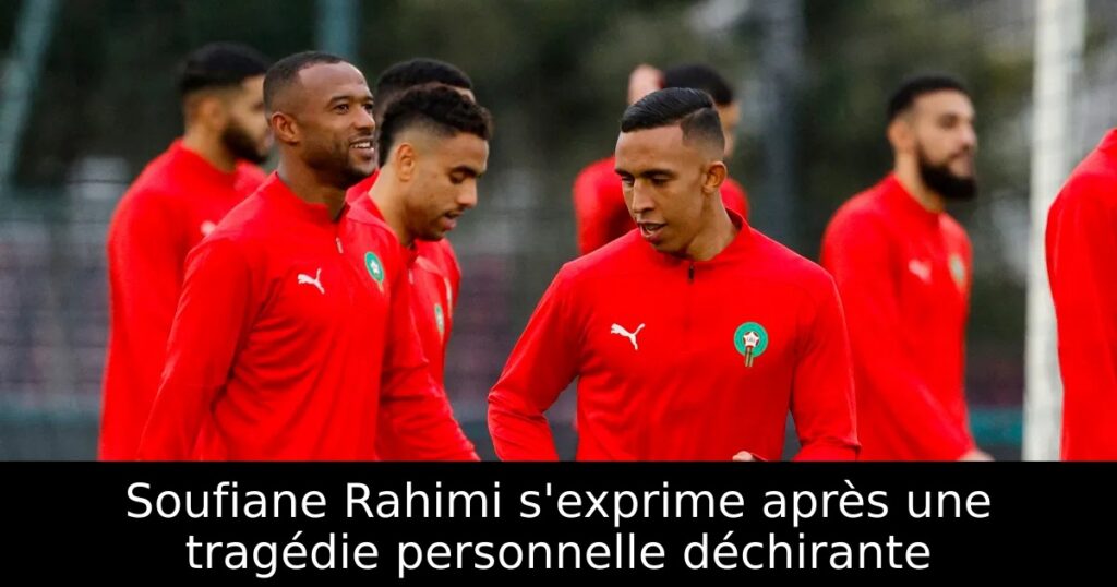 Soufiane Rahimi s&rsquo;exprime après une tragédie personnelle déchirante