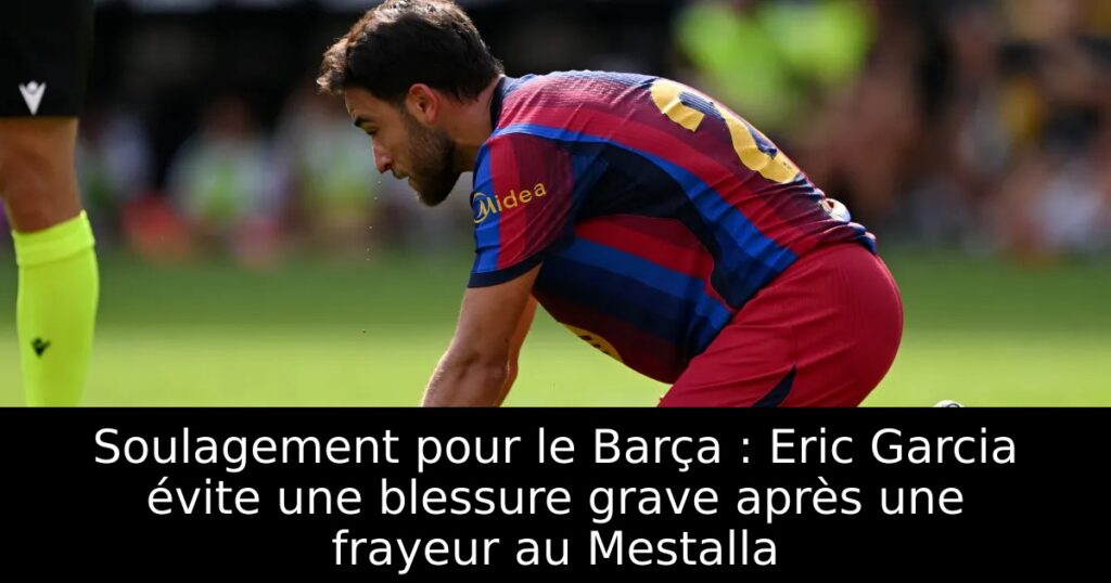 Soulagement pour le Barça : Eric Garcia évite une blessure grave après une frayeur au Mestalla