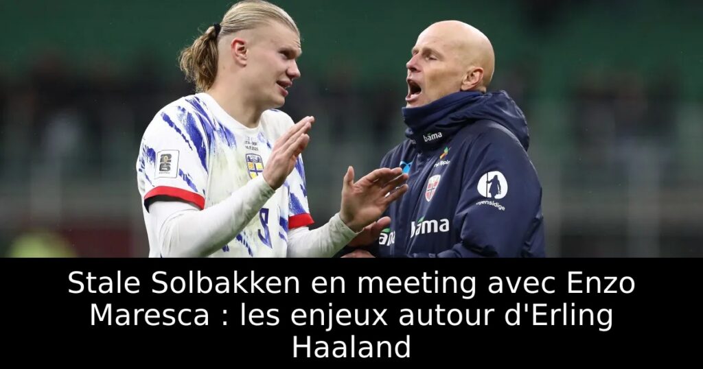 Stale Solbakken en meeting avec Enzo Maresca : les enjeux autour d&rsquo;Erling Haaland