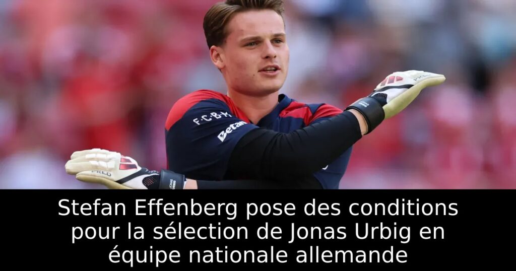 Stefan Effenberg pose des conditions pour la sélection de Jonas Urbig en équipe nationale allemande