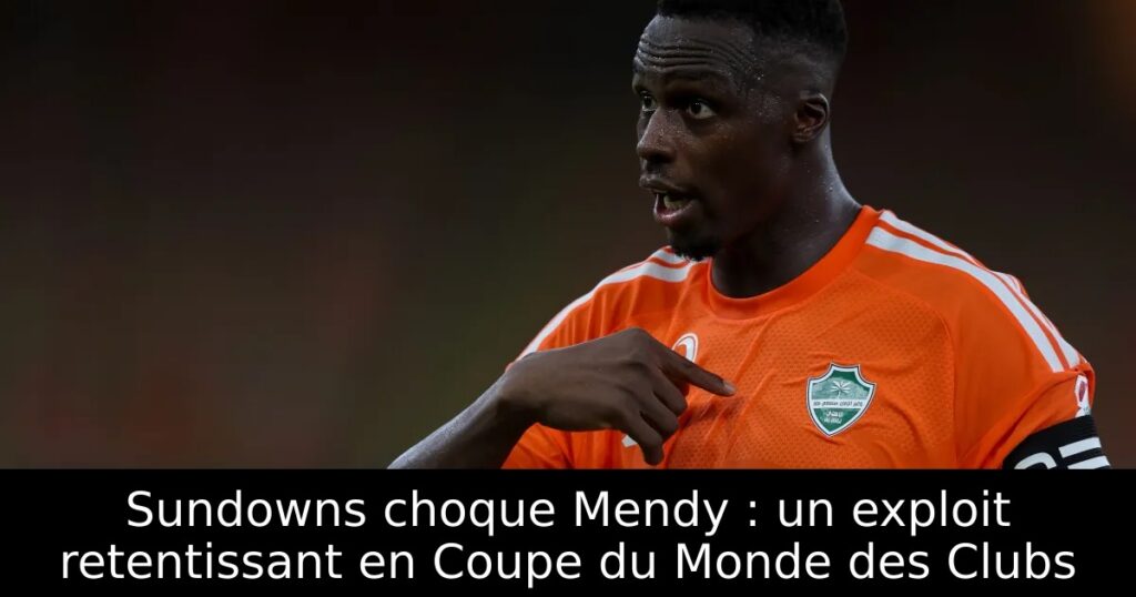 Sundowns choque Mendy : un exploit retentissant en Coupe du Monde des Clubs