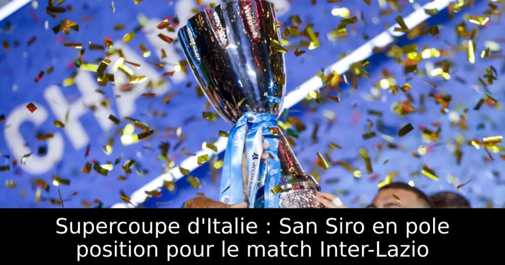 Supercoupe d&rsquo;Italie : San Siro en pole position pour le match Inter-Lazio