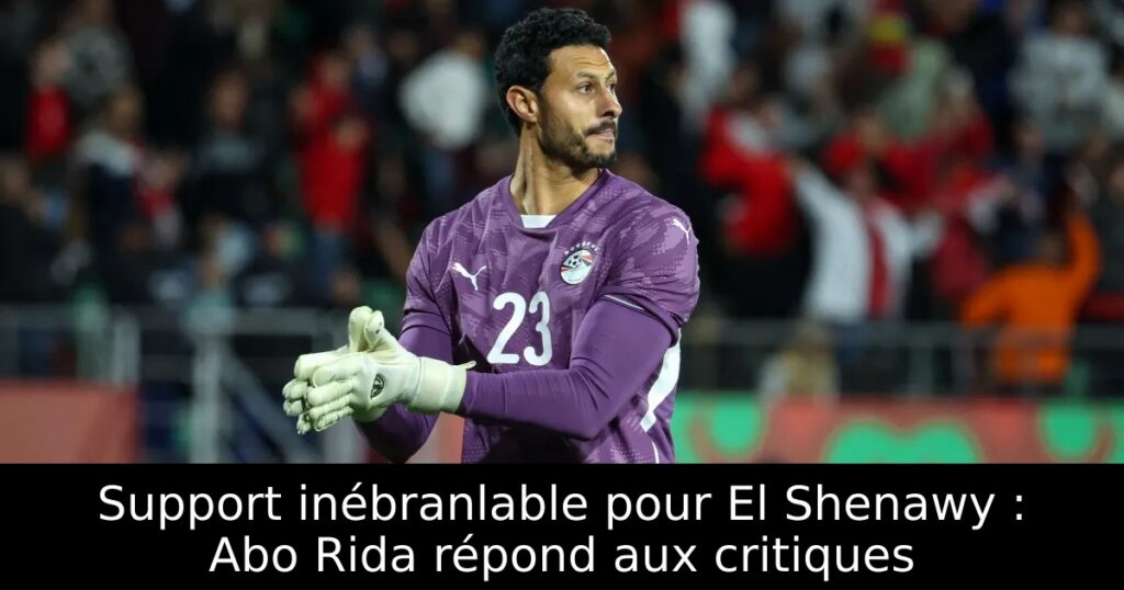 Support inébranlable pour El Shenawy : Abo Rida répond aux critiques