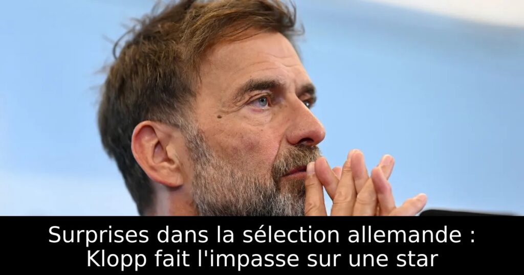 Surprises dans la sélection allemande : Klopp fait l&rsquo;impasse sur une star