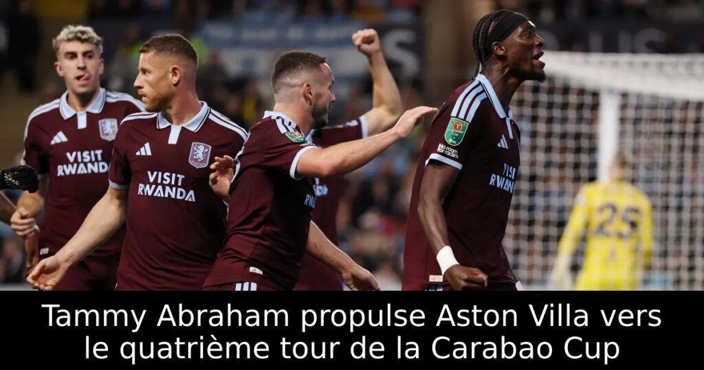 Tammy Abraham propulse Aston Villa vers le quatrième tour de la Carabao Cup