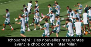 Tchouaméni : Des nouvelles rassurantes avant le choc contre l&rsquo;Inter Milan