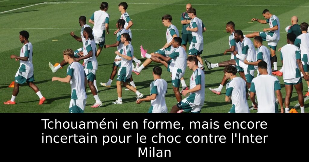 Tchouaméni en forme, mais encore incertain pour le choc contre l&rsquo;Inter Milan