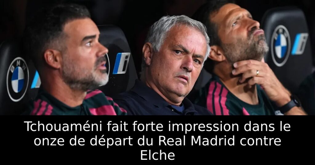Tchouaméni fait forte impression dans le onze de départ du Real Madrid contre Elche