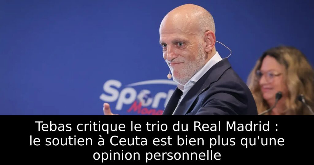 Tebas critique le trio du Real Madrid : le soutien à Ceuta est bien plus qu&rsquo;une opinion personnelle