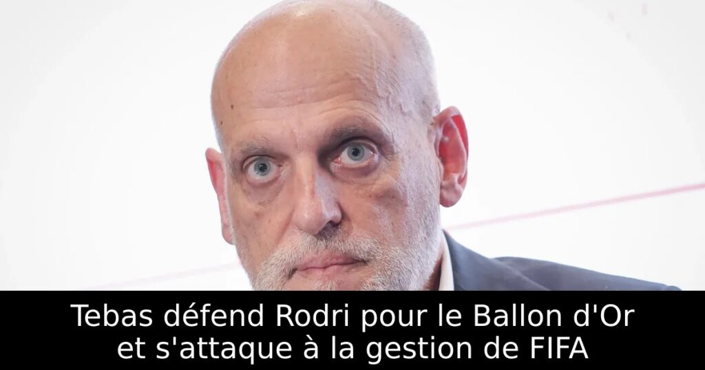 Tebas défend Rodri pour le Ballon d&rsquo;Or et s&rsquo;attaque à la gestion de FIFA
