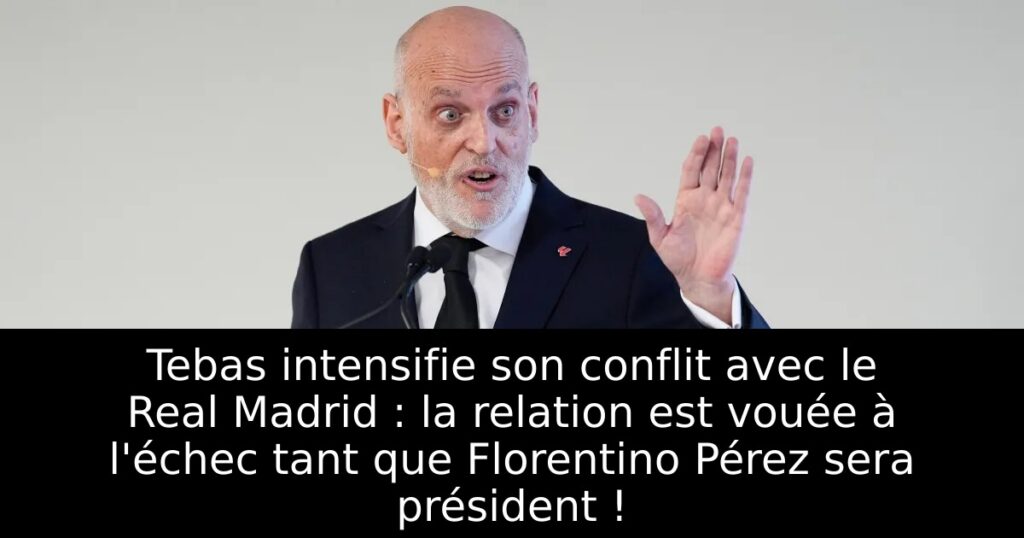 Tebas intensifie son conflit avec le Real Madrid : la relation est vouée à l&rsquo;échec tant que Florentino Pérez sera président !