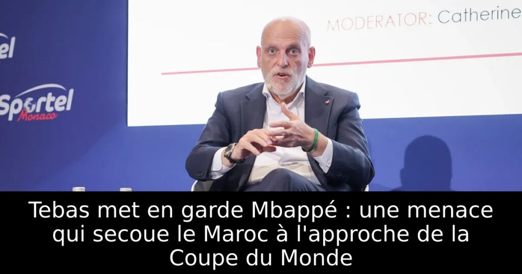 Tebas met en garde Mbappé : une menace qui secoue le Maroc à l&rsquo;approche de la Coupe du Monde