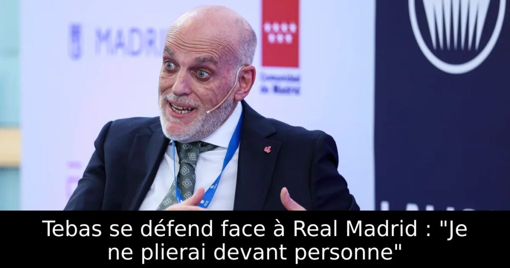 Tebas se défend face à Real Madrid : « Je ne plierai devant personne »