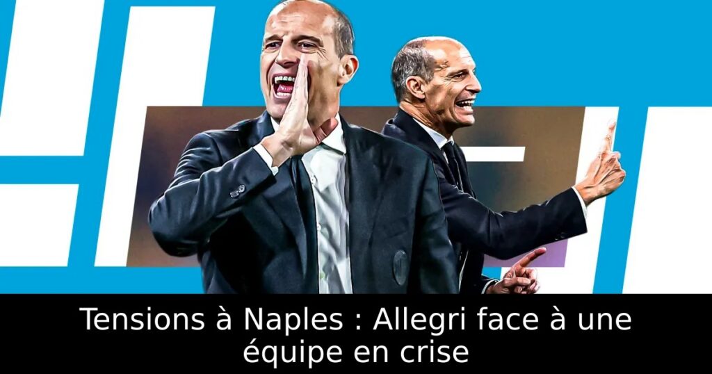 Tensions à Naples : Allegri face à une équipe en crise