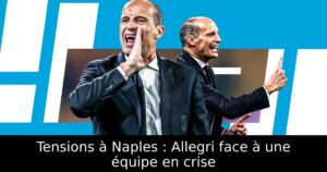 Tensions à Naples : Allegri face à une équipe en crise