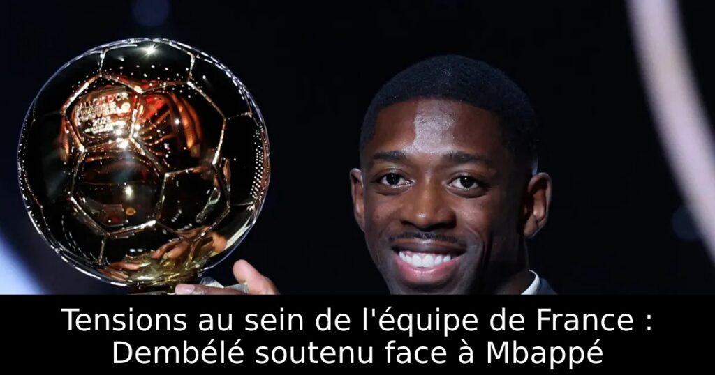 Tensions au sein de l&rsquo;équipe de France : Dembélé soutenu face à Mbappé