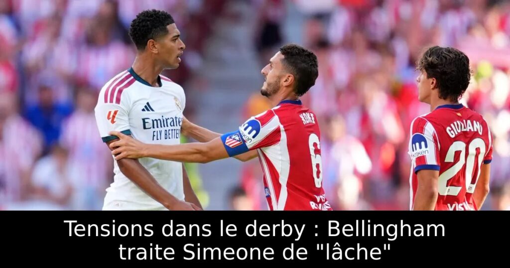 Tensions dans le derby : Bellingham traite Simeone de « lâche »