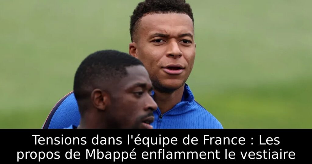Tensions dans l&rsquo;équipe de France : Les propos de Mbappé enflamment le vestiaire