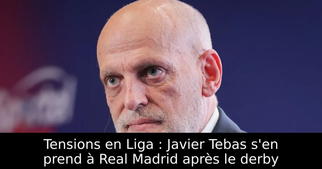 Tensions en Liga : Javier Tebas s&rsquo;en prend à Real Madrid après le derby