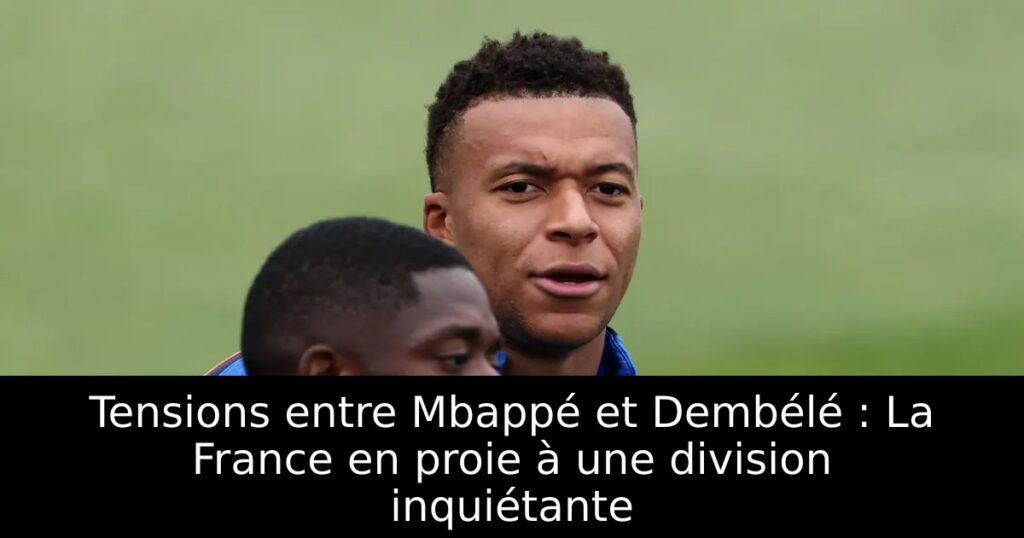 Tensions entre Mbappé et Dembélé : La France en proie à une division inquiétante