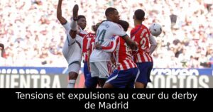 Tensions et expulsions au cœur du derby de Madrid