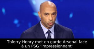 Thierry Henry met en garde Arsenal face à un PSG &lsquo;impressionnant&rsquo;