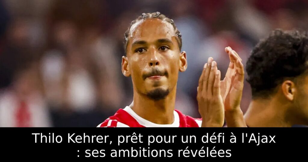 Thilo Kehrer, prêt pour un défi à l&rsquo;Ajax : ses ambitions révélées